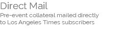 Direct Mail Pre-event collateral mailed directly  to Los Angeles Times subscribers  