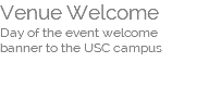 Venue Welcome  Day of the event welcome  banner to the USC campus  
