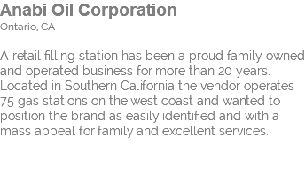 Anabi Oil Corporation Ontario, CA A retail filling station has been a proud family owned and operated business for more than 20 years. Located in Southern California the vendor operates 75 gas stations on the west coast and wanted to position the brand as easily identified and with a mass appeal for family and excellent services.