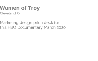  Women of Troy Cleveland, OH Marketing design pitch deck for  this HBO Documentary March 2020 