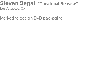 Steven Segal "Theatrical Release" Los Angeles, CA Marketing design DVD packaging